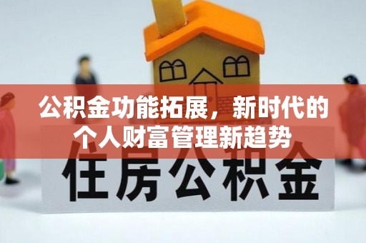 徐水公积金功能拓展，新时代的个人财富管理新趋势