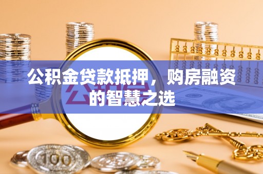 徐水公积金贷款抵押，购房融资的智慧之选
