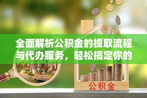 徐水全面解析公积金的提取流程与代办服务，轻松搞定你的公积金咨询代办提取