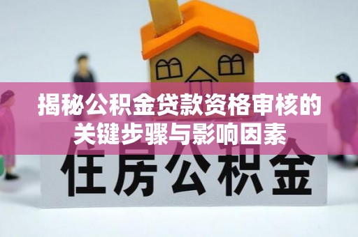 徐水揭秘公积金贷款资格审核的关键步骤与影响因素