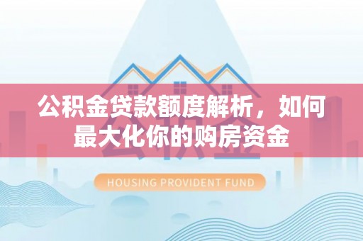 徐水公积金贷款额度解析，如何最大化你的购房资金
