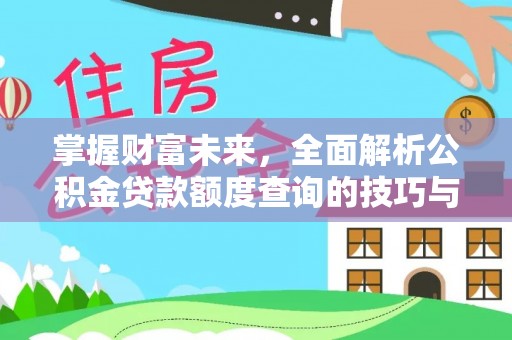 徐水掌握财富未来，全面解析公积金贷款额度查询的技巧与策略
