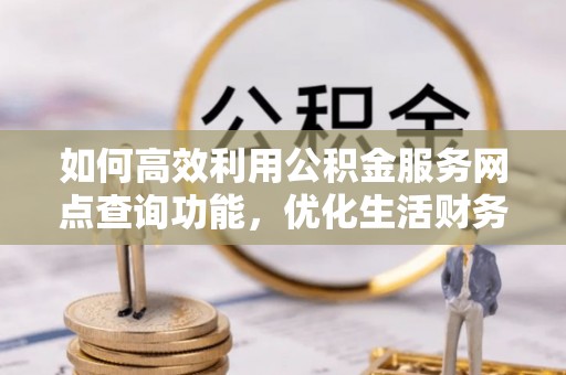 徐水如何高效利用公积金服务网点查询功能，优化生活财务管理