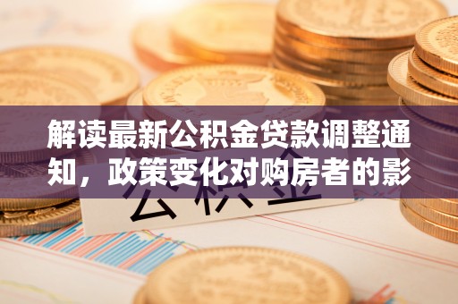 徐水解读最新公积金贷款调整通知，政策变化对购房者的影响与应对策略