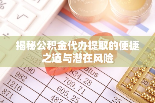 徐水揭秘公积金代办提取的便捷之道与潜在风险