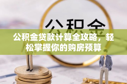 徐水公积金贷款计算全攻略，轻松掌握你的购房预算