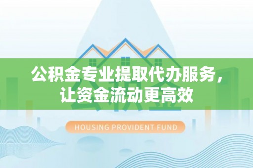 徐水公积金专业提取代办服务，让资金流动更高效