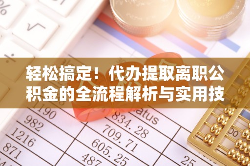 徐水轻松搞定！代办提取离职公积金的全流程解析与实用技巧