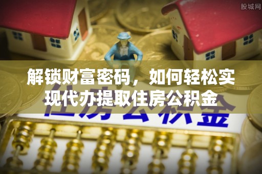 徐水解锁财富密码，如何轻松实现代办提取住房公积金