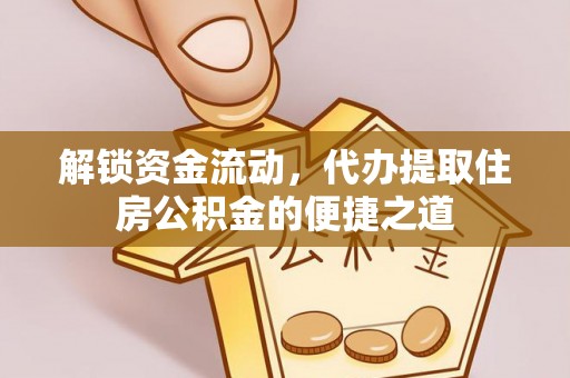徐水解锁资金流动，代办提取住房公积金的便捷之道