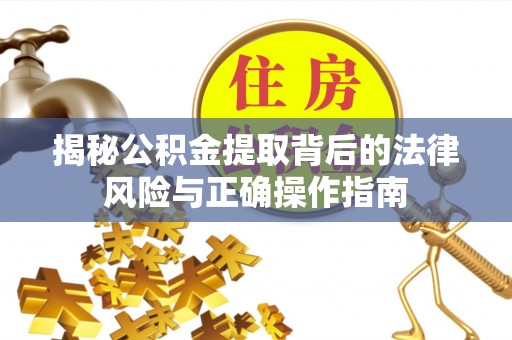 徐水揭秘公积金提取背后的法律风险与正确操作指南