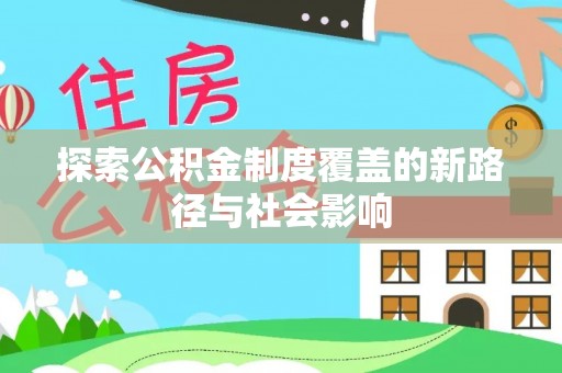 徐水探索公积金制度覆盖的新路径与社会影响