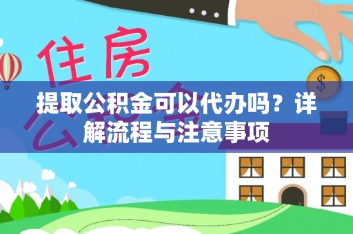 徐水提取公积金可以代办吗？详解流程与注意事项