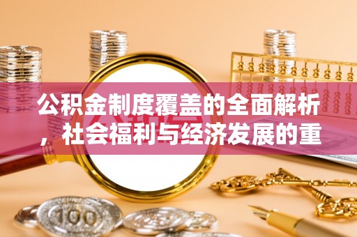 徐水公积金制度覆盖的全面解析，社会福利与经济发展的重要纽带