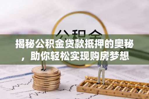 徐水揭秘公积金贷款抵押的奥秘，助你轻松实现购房梦想