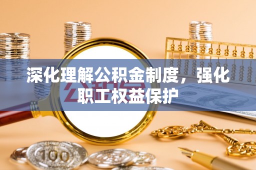 徐水深化理解公积金制度，强化职工权益保护