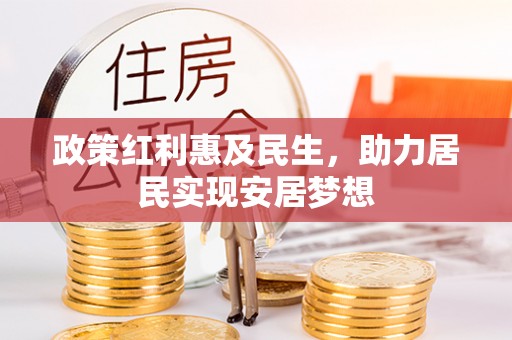 徐水政策红利惠及民生，助力居民实现安居梦想