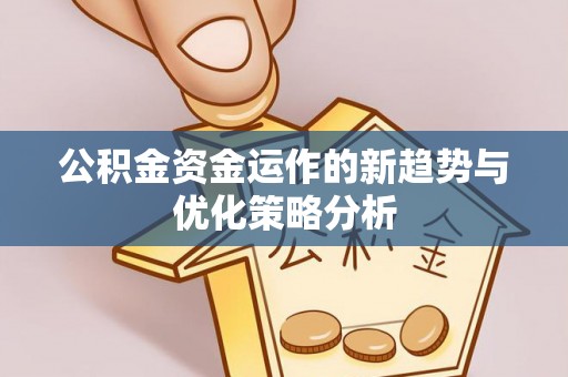 徐水公积金资金运作的新趋势与优化策略分析