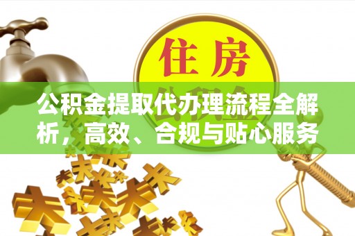 徐水公积金提取代办理流程全解析，高效、合规与贴心服务