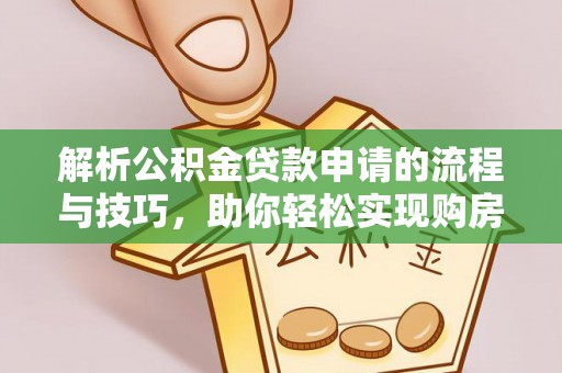 徐水解析公积金贷款申请的流程与技巧，助你轻松实现购房梦想