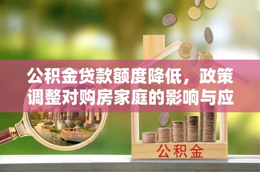 徐水公积金贷款额度降低，政策调整对购房家庭的影响与应对策略