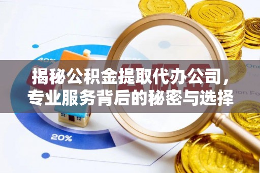 徐水揭秘公积金提取代办公司，专业服务背后的秘密与选择指南