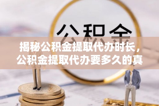 徐水揭秘公积金提取代办时长，公积金提取代办要多久的真相与攻略