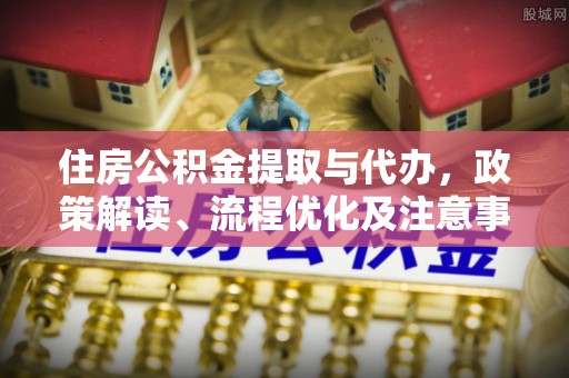 徐水住房公积金提取与代办，政策解读、流程优化及注意事项