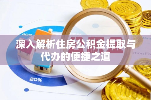 徐水深入解析住房公积金提取与代办的便捷之道