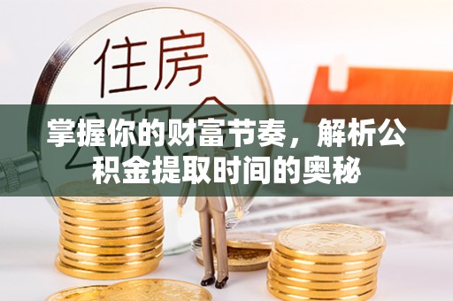 徐水掌握你的财富节奏，解析公积金提取时间的奥秘