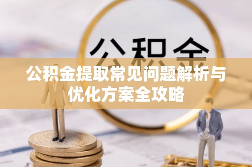 徐水公积金提取常见问题解析与优化方案全攻略