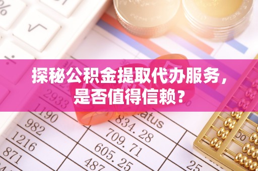 徐水探秘公积金提取代办服务，是否值得信赖？