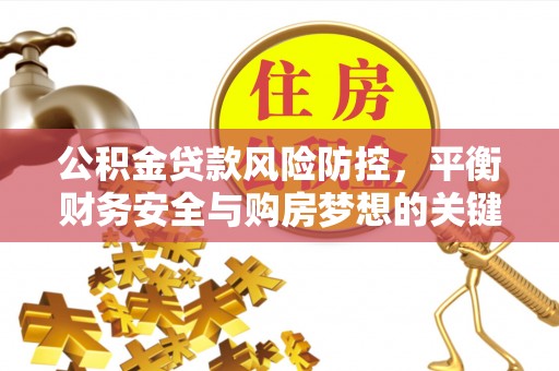 徐水公积金贷款风险防控，平衡财务安全与购房梦想的关键