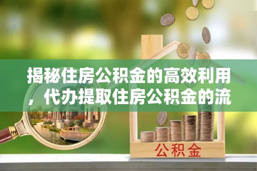 徐水揭秘住房公积金的高效利用，代办提取住房公积金的流程与技巧