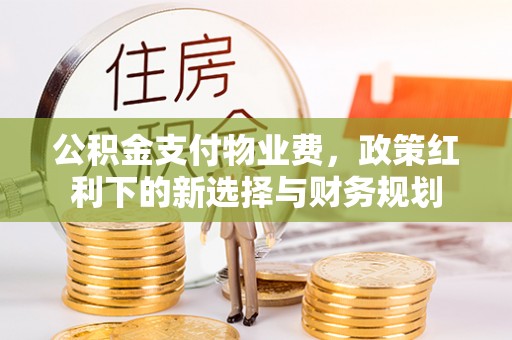 徐水公积金支付物业费，政策红利下的新选择与财务规划
