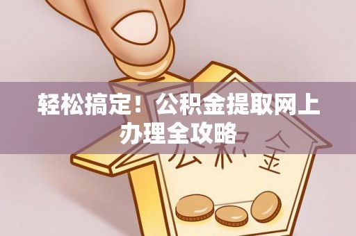 徐水轻松搞定！公积金提取网上办理全攻略