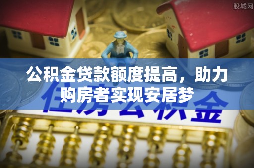 徐水公积金贷款额度提高，助力购房者实现安居梦