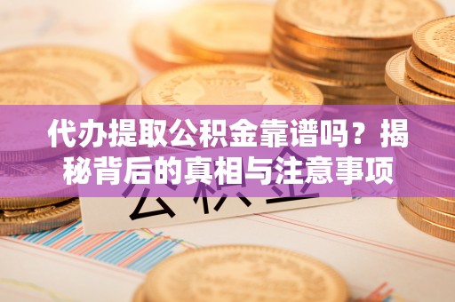 徐水代办提取公积金靠谱吗？揭秘背后的真相与注意事项