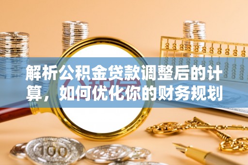 徐水解析公积金贷款调整后的计算，如何优化你的财务规划
