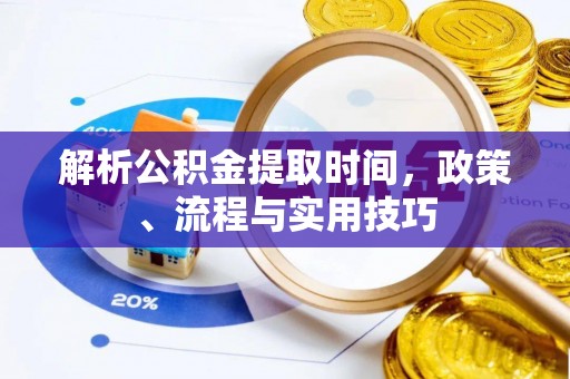 徐水解析公积金提取时间，政策、流程与实用技巧