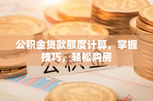 徐水公积金贷款额度计算，掌握技巧，轻松购房