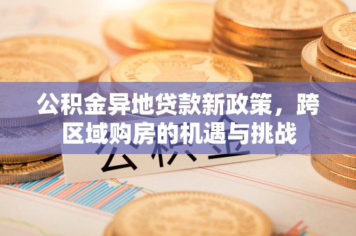 徐水公积金异地贷款新政策，跨区域购房的机遇与挑战