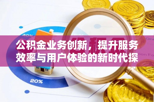 徐水公积金业务创新，提升服务效率与用户体验的新时代探索
