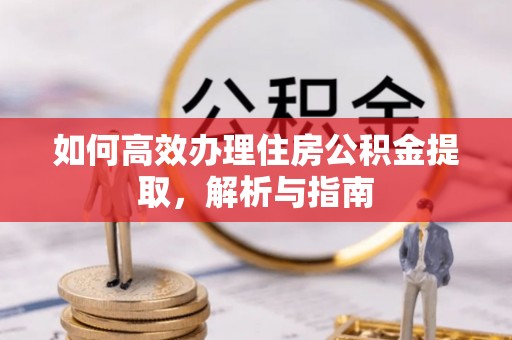 徐水如何高效办理住房公积金提取，解析与指南