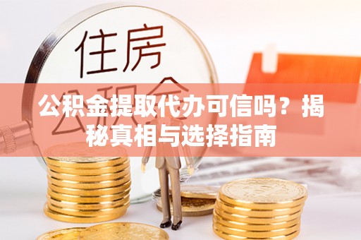 徐水公积金提取代办可信吗？揭秘真相与选择指南