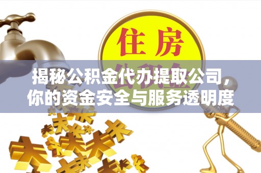 徐水揭秘公积金代办提取公司，你的资金安全与服务透明度指南