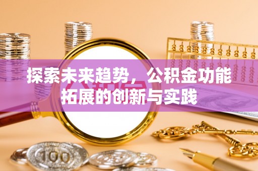 徐水探索未来趋势，公积金功能拓展的创新与实践