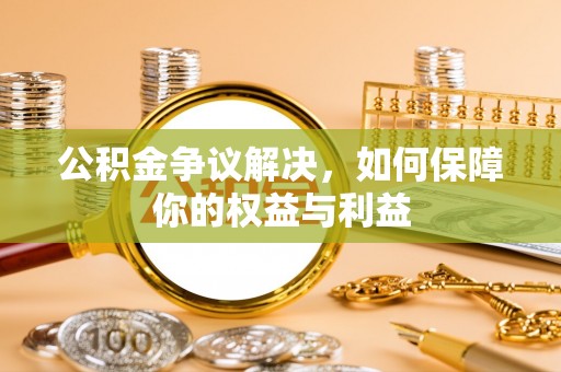 徐水公积金争议解决，如何保障你的权益与利益