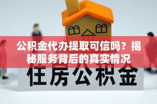 徐水公积金代办提取可信吗？揭秘服务背后的真实情况