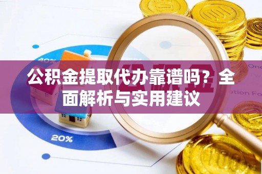 徐水公积金提取代办靠谱吗？全面解析与实用建议